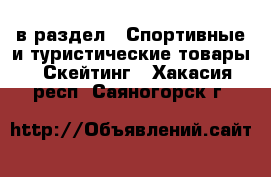  в раздел : Спортивные и туристические товары » Скейтинг . Хакасия респ.,Саяногорск г.